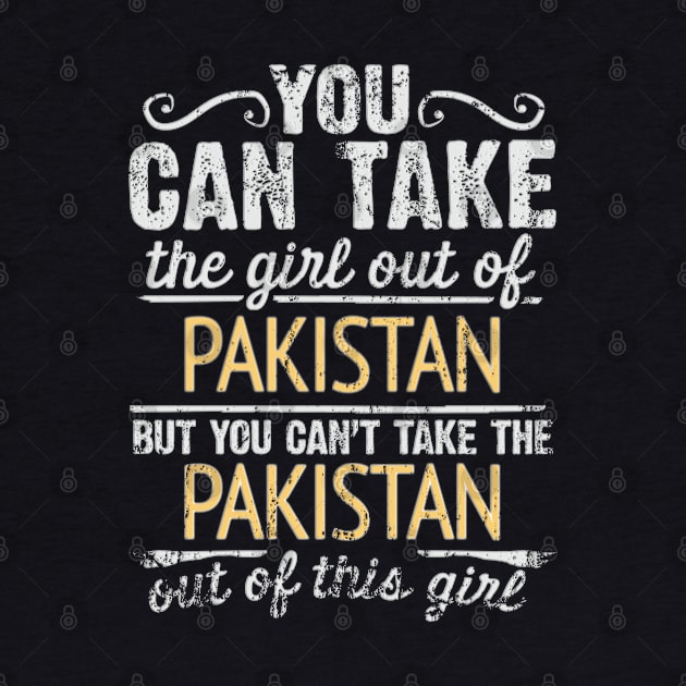 You Can Take The Girl Out Of Pakistan But You Cant Take The Pakistan Out Of The Girl - Gift for Pakistani With Roots From Pakistan by Country Flags